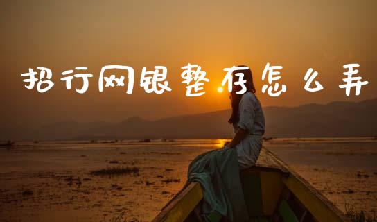 招行网银整存怎么弄_https://wap.yjjixie.cn_证券市场_第1张
