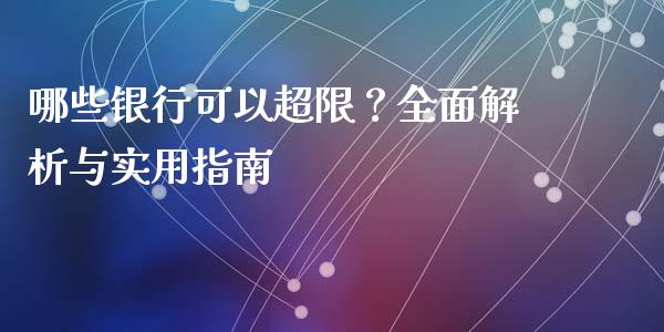 哪些银行可以超限？全面解析与实用指南_https://wap.yjjixie.cn_商业资讯_第1张
