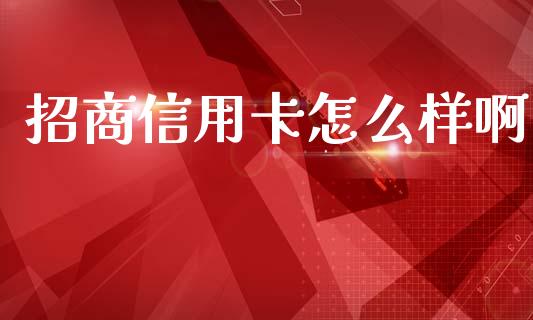 招商信用卡怎么样啊_https://wap.yjjixie.cn_证券市场_第1张