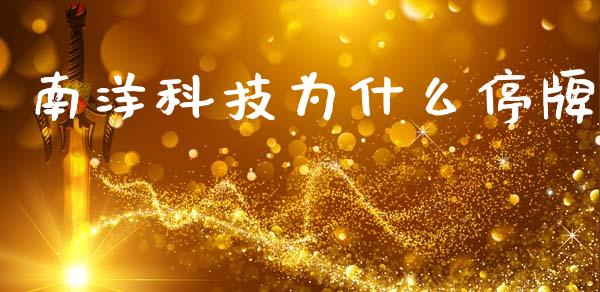 南洋科技为什么停牌_https://wap.yjjixie.cn_证券市场_第1张