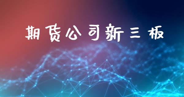 期货公司新三板_https://wap.yjjixie.cn_商业资讯_第1张