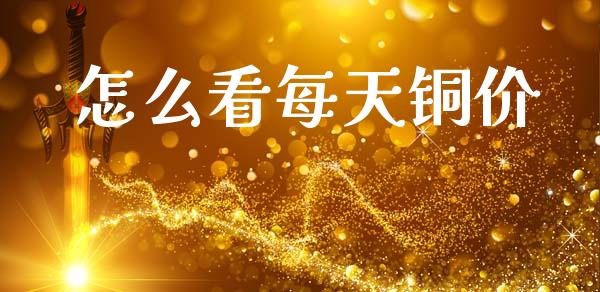 怎么看每天铜价_https://wap.yjjixie.cn_证券市场_第1张