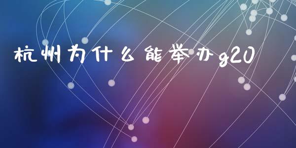 杭州为什么能举办g20_https://wap.yjjixie.cn_证券市场_第1张