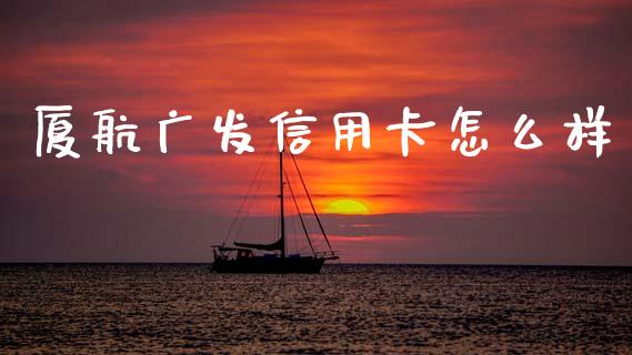 厦航广发信用卡怎么样_https://wap.yjjixie.cn_保险理财_第1张