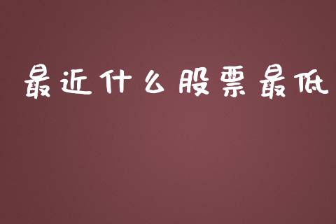 最近什么股票最低_https://wap.yjjixie.cn_保险理财_第1张