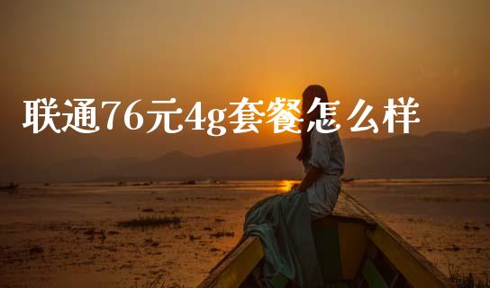 联通76元4g套餐怎么样_https://wap.yjjixie.cn_港股行情_第1张