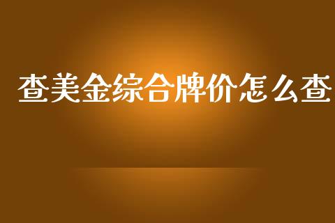 查美金综合牌价怎么查_https://wap.yjjixie.cn_保险理财_第1张