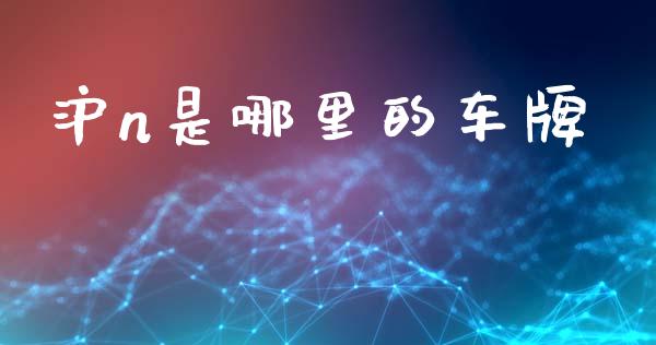 沪n是哪里的车牌_https://wap.yjjixie.cn_港股行情_第1张