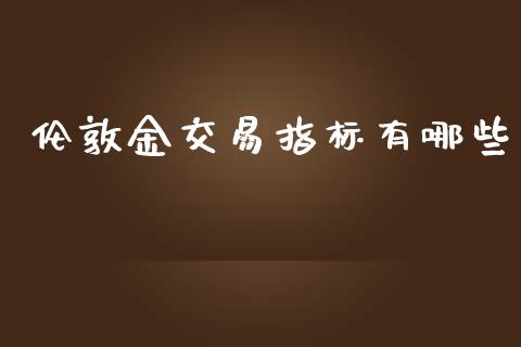 伦敦金交易指标有哪些_https://wap.yjjixie.cn_商业资讯_第1张