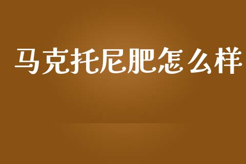 马克托尼肥怎么样_https://wap.yjjixie.cn_商业资讯_第1张