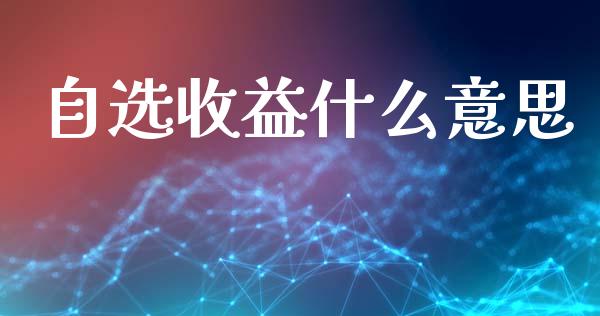 自选收益什么意思_https://wap.yjjixie.cn_港股行情_第1张