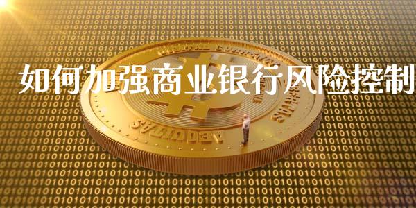 如何加强商业银行风险控制_https://wap.yjjixie.cn_保险理财_第1张