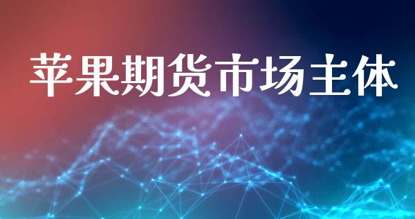 苹果期货市场主体_https://wap.yjjixie.cn_保险理财_第1张