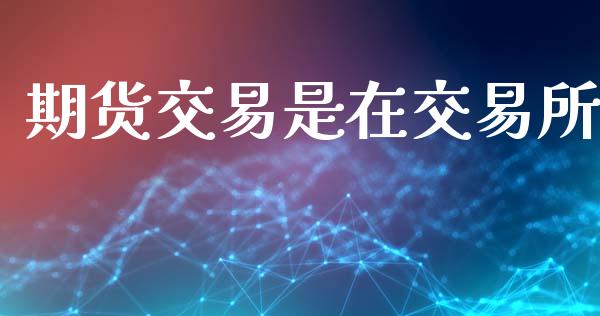 期货交易是在交易所_https://wap.yjjixie.cn_证券市场_第1张