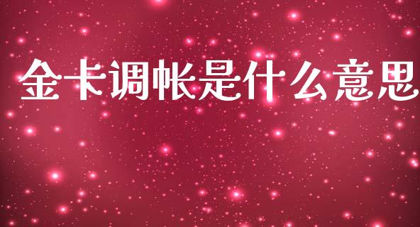 金卡调帐是什么意思_https://wap.yjjixie.cn_保险理财_第1张