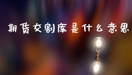 期货交割库是什么意思_https://wap.yjjixie.cn_证券市场_第1张