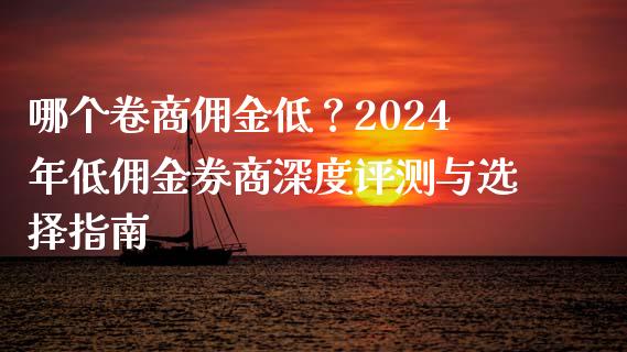 哪个卷商佣金低？2024年低佣金券商深度评测与选择指南_https://wap.yjjixie.cn_保险理财_第1张