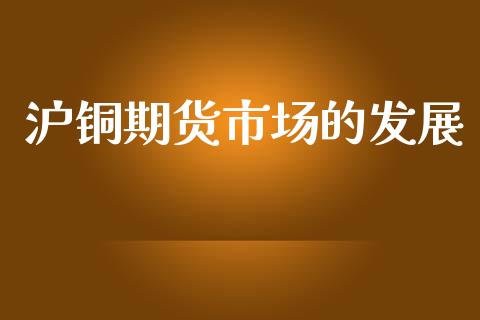 沪铜期货市场的发展_https://wap.yjjixie.cn_保险理财_第1张