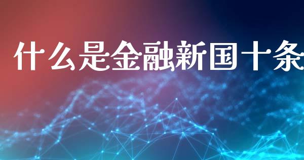 什么是金融新国十条_https://wap.yjjixie.cn_证券市场_第1张