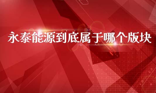 永泰能源到底属于哪个版块_https://wap.yjjixie.cn_港股行情_第1张
