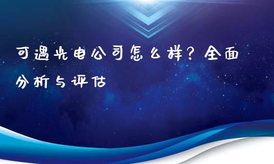 可遇光电公司怎么样？全面分析与评估_https://wap.yjjixie.cn_保险理财_第1张