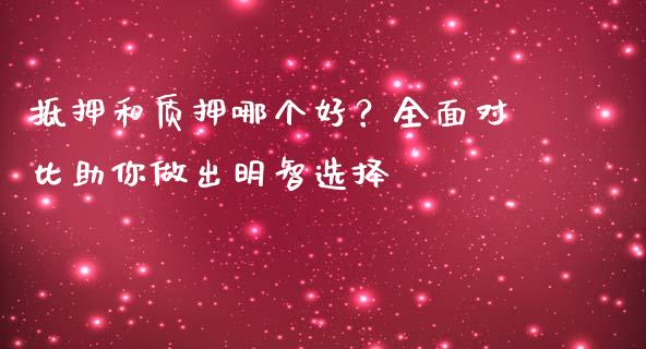 抵押和质押哪个好?全面对比助你做出明智选择_港股行情_第1张_商业资讯_保险理财_证券市场_港股行情 抵押和质押哪个好?全面对比助你做出明智选择_https://wap.yjjixie.cn_港股行情_第1张