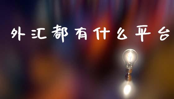 外汇都有什么平台_https://wap.yjjixie.cn_保险理财_第1张