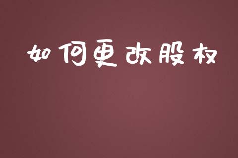 如何更改股权_https://wap.yjjixie.cn_保险理财_第1张