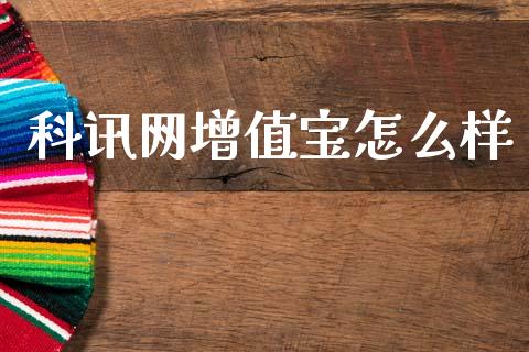 科讯网增值宝怎么样_https://wap.yjjixie.cn_保险理财_第1张