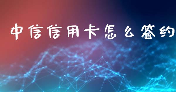 中信信用卡怎么签约_https://wap.yjjixie.cn_证券市场_第1张