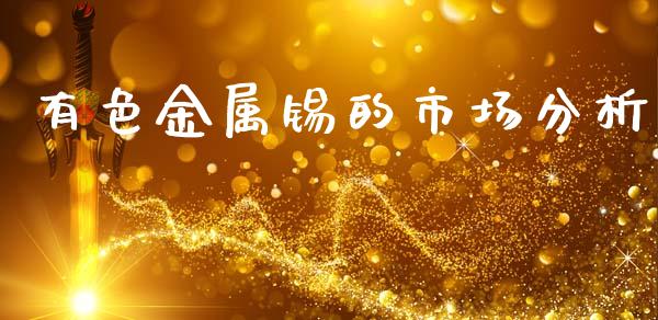 有色金属锡的市场分析_https://wap.yjjixie.cn_保险理财_第1张