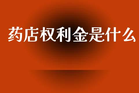 药店权利金是什么_https://wap.yjjixie.cn_商业资讯_第1张