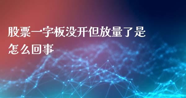 股票一字板没开但放量了是怎么回事_https://wap.yjjixie.cn_商业资讯_第1张