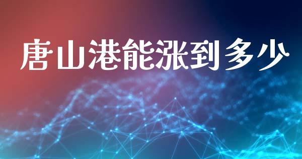 唐山港能涨到多少_https://wap.yjjixie.cn_证券市场_第1张