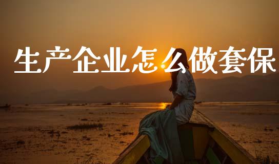 生产企业怎么做套保_https://wap.yjjixie.cn_商业资讯_第1张