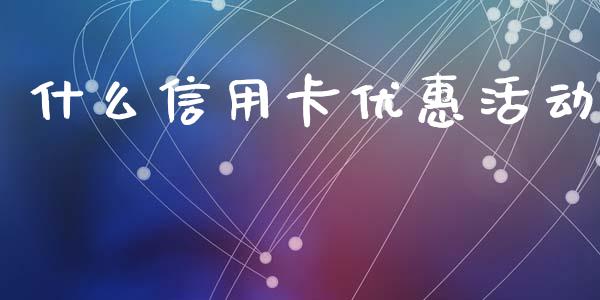 什么信用卡优惠活动_https://wap.yjjixie.cn_保险理财_第1张
