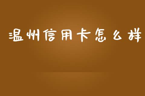 温州信用卡怎么样_https://wap.yjjixie.cn_证券市场_第1张