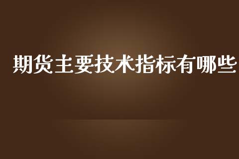 期货主要技术指标有哪些_https://wap.yjjixie.cn_商业资讯_第1张