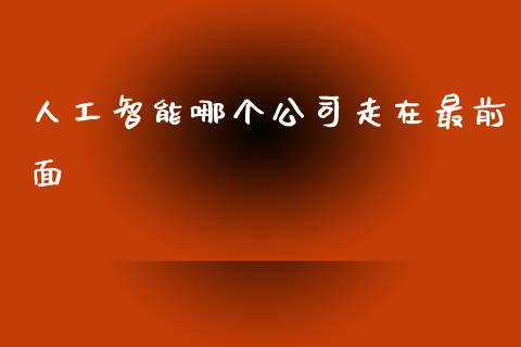 人工智能哪个公司走在最前面_https://wap.yjjixie.cn_港股行情_第1张