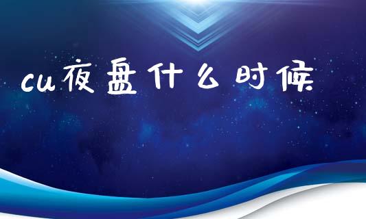 cu夜盘什么时候_https://wap.yjjixie.cn_商业资讯_第1张
