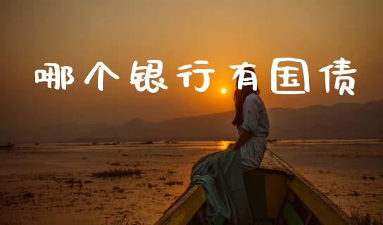 哪个银行有国债_https://wap.yjjixie.cn_商业资讯_第1张