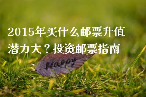 2015年买什么邮票升值潜力大？投资邮票指南_https://wap.yjjixie.cn_港股行情_第1张