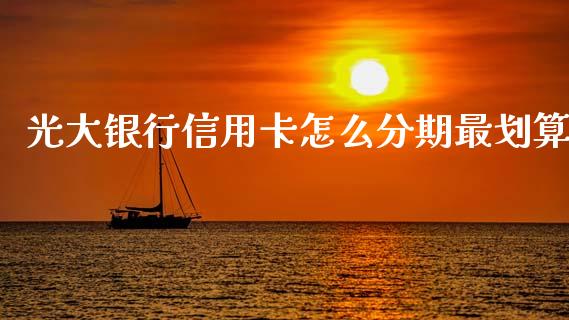 光大银行信用卡怎么分期最划算_https://wap.yjjixie.cn_商业资讯_第1张
