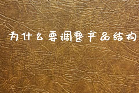 为什么要调整产品结构_https://wap.yjjixie.cn_商业资讯_第1张