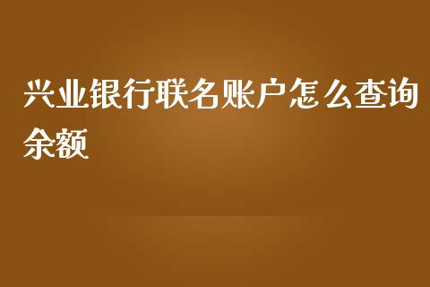 兴业银行联名账户怎么查询余额_https://wap.yjjixie.cn_证券市场_第1张
