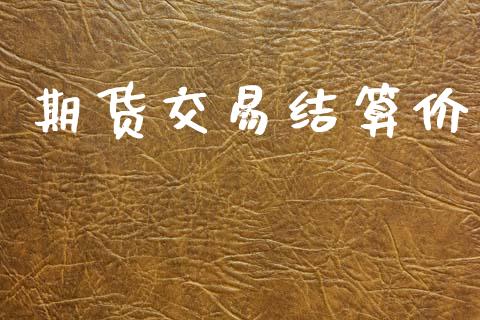 期货交易结算价_https://wap.yjjixie.cn_保险理财_第1张