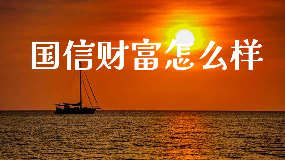 国信财富怎么样_https://wap.yjjixie.cn_证券市场_第1张