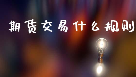 期货交易什么规则_https://wap.yjjixie.cn_商业资讯_第1张