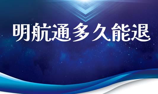 明航通多久能退_https://wap.yjjixie.cn_商业资讯_第1张