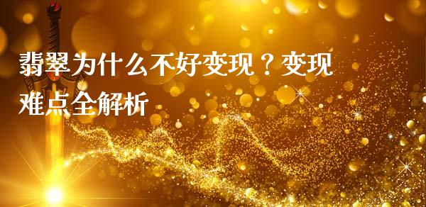 翡翠为什么不好变现？变现难点全解析_https://wap.yjjixie.cn_证券市场_第1张